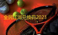 全民江湖兑换码2023最新